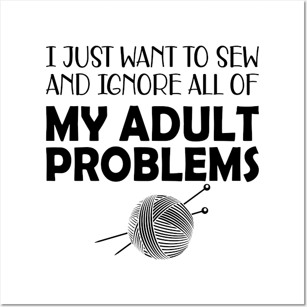 Sewing - I just want to sew and ignore all of my adult problems Wall Art by KC Happy Shop